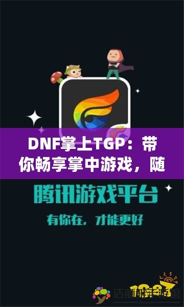 DNF掌上TGP：帶你暢享掌中游戲，隨時(shí)隨地不間斷體驗(yàn)！