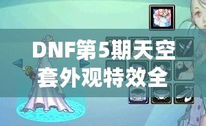 DNF第5期天空套外觀特效全解析：穿越次元的時尚盛宴！