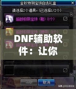 DNF輔助軟件：讓你在地下城與勇士中超越極限，快速提升戰(zhàn)力！