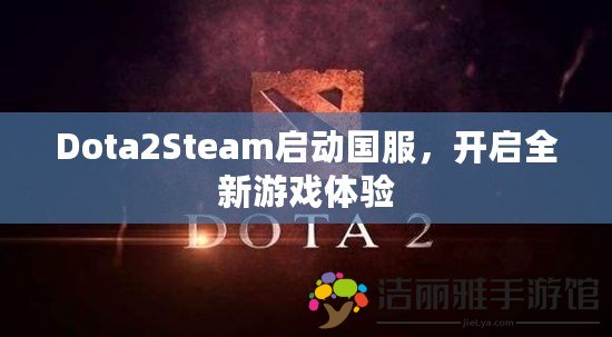 Dota2Steam啟動(dòng)國(guó)服，開(kāi)啟全新游戲體驗(yàn)