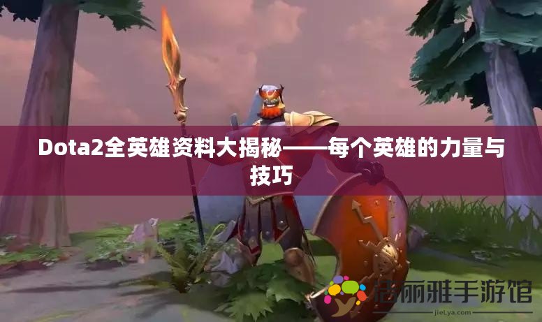 Dota2全英雄資料大揭秘——每個(gè)英雄的力量與技巧