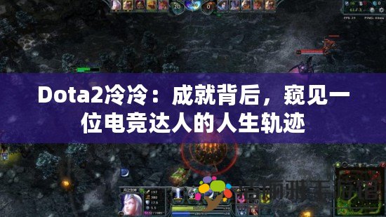 Dota2冷冷：成就背后，窺見一位電競(jìng)達(dá)人的人生軌跡