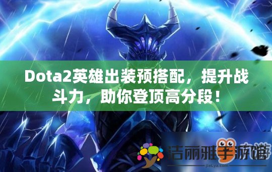 Dota2英雄出裝預(yù)搭配，提升戰(zhàn)斗力，助你登頂高分段！