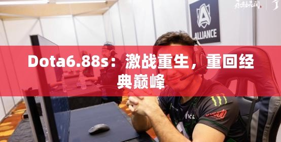 Dota6.88s：激戰(zhàn)重生，重回經(jīng)典巔峰