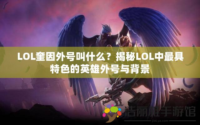 LOL奎因外號叫什么？揭秘LOL中最具特色的英雄外號與背景