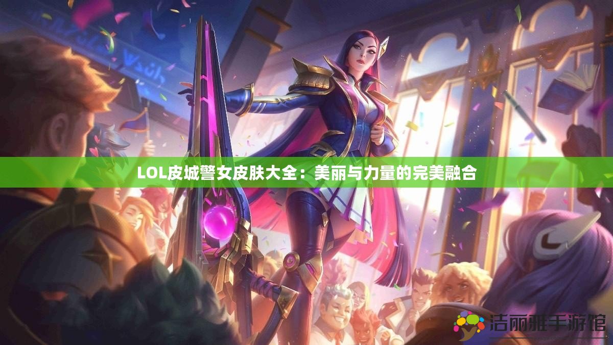 LOL皮城警女皮膚大全：美麗與力量的完美融合