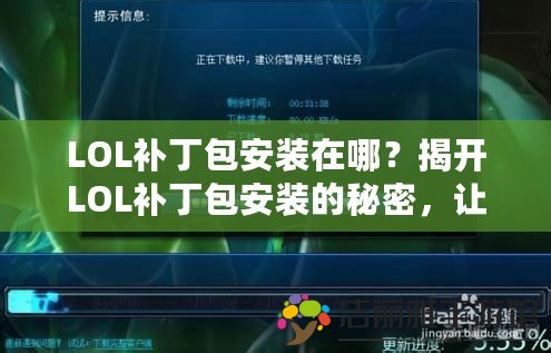 LOL補丁包安裝在哪？揭開LOL補丁包安裝的秘密，讓你的游戲更流暢！