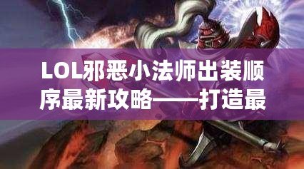 LOL邪惡小法師出裝順序最新攻略——打造最強傷害法師的終極秘籍