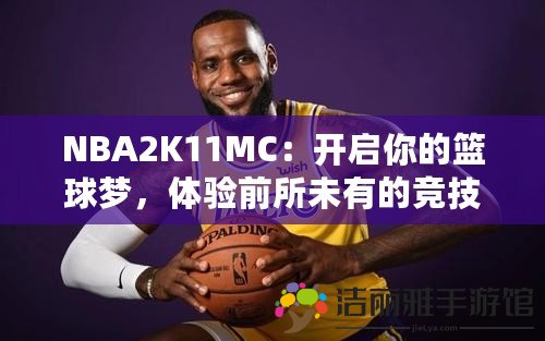 NBA2K11MC：開(kāi)啟你的籃球夢(mèng)，體驗(yàn)前所未有的競(jìng)技旅程