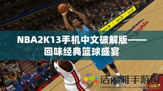 NBA2K13手機中文破解版——回味經(jīng)典籃球盛宴