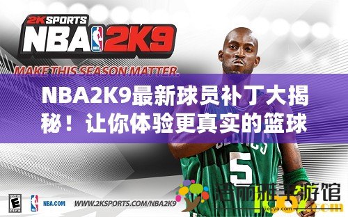 NBA2K9最新球員補丁大揭秘！讓你體驗更真實的籃球世界