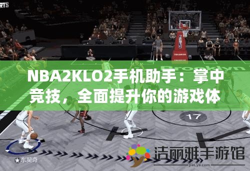 NBA2KLO2手機助手：掌中競技，全面提升你的游戲體驗