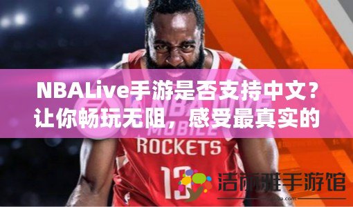 NBALive手游是否支持中文？讓你暢玩無(wú)阻，感受最真實(shí)的籃球盛宴