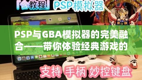 PSP與GBA模擬器的完美融合——帶你體驗經典游戲的重生