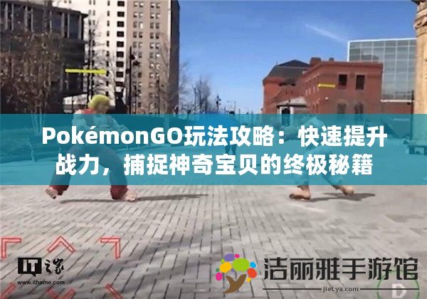 PokémonGO玩法攻略：快速提升戰(zhàn)力，捕捉神奇寶貝的終極秘籍