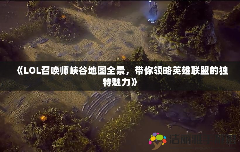 《LOL召喚師峽谷地圖全景，帶你領略英雄聯(lián)盟的獨特魅力》