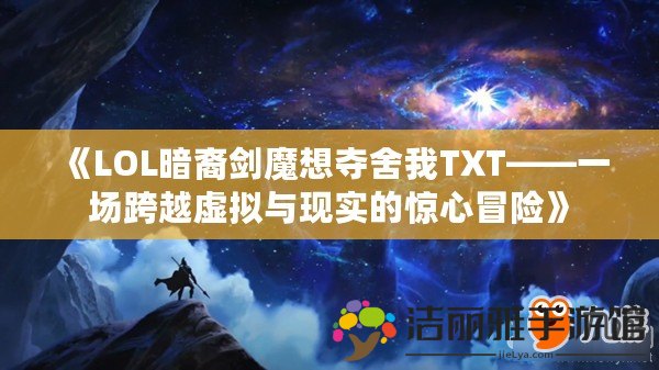 《LOL暗裔劍魔想奪舍我TXT——一場(chǎng)跨越虛擬與現(xiàn)實(shí)的驚心冒險(xiǎn)》