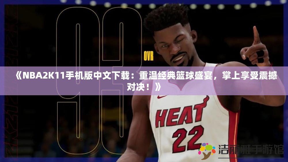 《NBA2K11手機版中文下載：重溫經(jīng)典籃球盛宴，掌上享受震撼對決！》