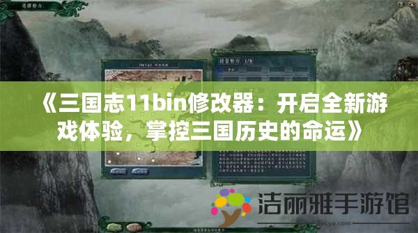 《三國志11bin修改器：開啟全新游戲體驗，掌控三國歷史的命運(yùn)》