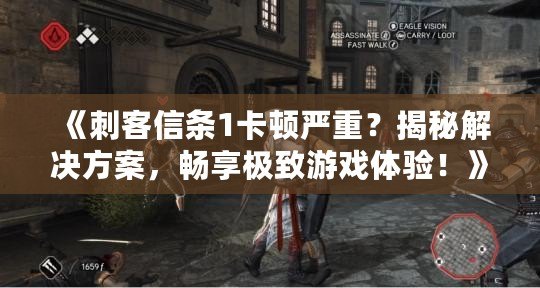 《刺客信條1卡頓嚴(yán)重？揭秘解決方案，暢享極致游戲體驗(yàn)！》