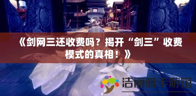 《劍網(wǎng)三還收費嗎？揭開“劍三”收費模式的真相！》