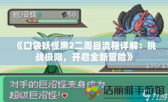 《口袋妖怪黑2二周目流程詳解：挑戰(zhàn)極限，開(kāi)啟全新冒險(xiǎn)》