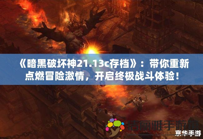 《暗黑破壞神21.13c存檔》：帶你重新點燃冒險激情，開啟終極戰(zhàn)斗體驗！