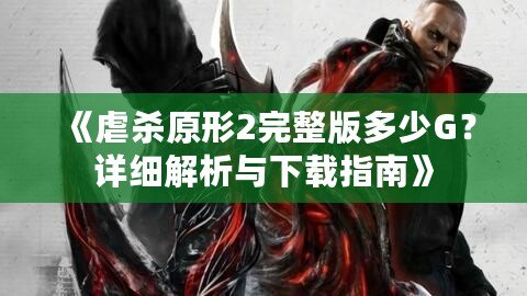 《虐殺原形2完整版多少G？詳細解析與下載指南》