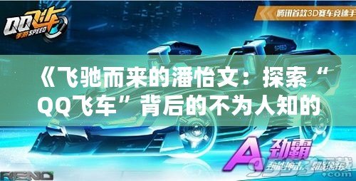 《飛馳而來的潘怡文：探索“QQ飛車”背后的不為人知的精彩故事》