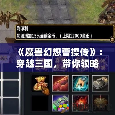 《魔獸幻想曹操傳》：穿越三國，帶你領略全新策略與冒險