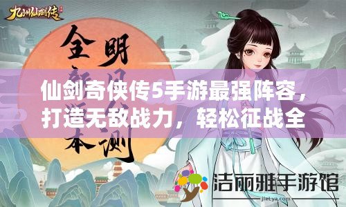 仙劍奇?zhèn)b傳5手游最強(qiáng)陣容，打造無敵戰(zhàn)力，輕松征戰(zhàn)全服