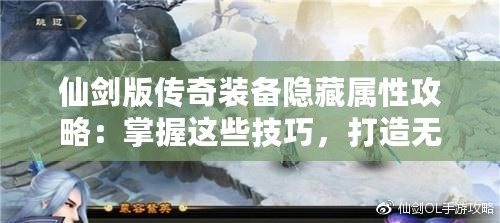 仙劍版?zhèn)髌嫜b備隱藏屬性攻略：掌握這些技巧，打造無敵戰(zhàn)力