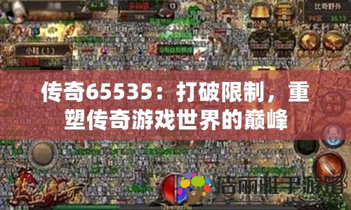 傳奇65535：打破限制，重塑傳奇游戲世界的巔峰