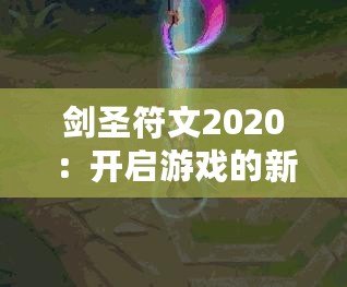 劍圣符文2020：開啟游戲的新篇章，挑戰(zhàn)你的極限！