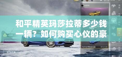 和平精英瑪莎拉蒂多少錢一輛？如何購買心儀的豪車