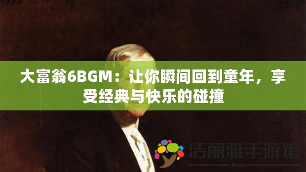 大富翁6BGM：讓你瞬間回到童年，享受經(jīng)典與快樂的碰撞