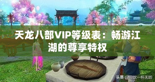 天龍八部VIP等級表：暢游江湖的尊享特權(quán)