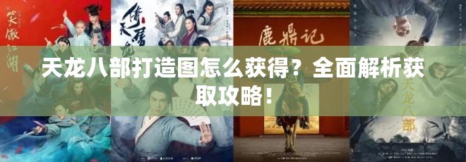 天龍八部打造圖怎么獲得？全面解析獲取攻略！