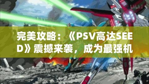 完美攻略：《PSV高達SEED》震撼來襲，成為最強機師的終極之路！