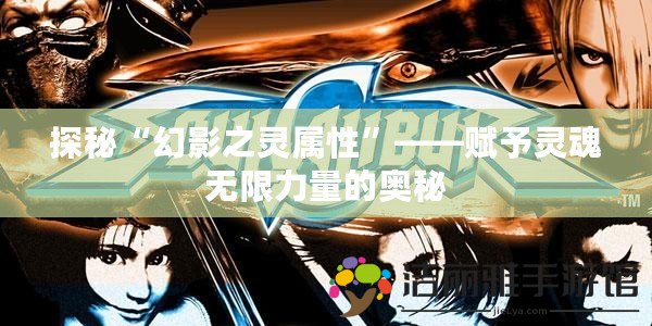 探秘“幻影之靈屬性”——賦予靈魂無限力量的奧秘