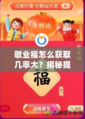 敬業(yè)福怎么獲取幾率大？揭秘提升方法，輕松拿到你的“敬業(yè)?！?>
			<div   id=