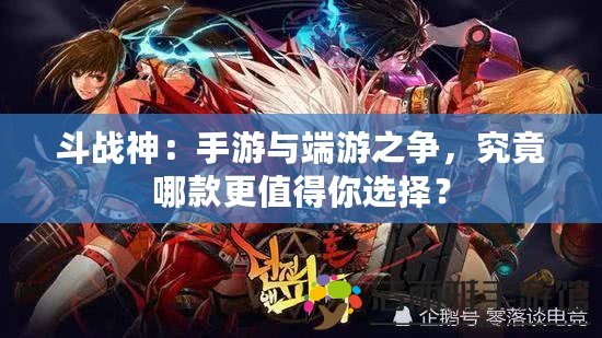 斗戰(zhàn)神：手游與端游之爭，究竟哪款更值得你選擇？