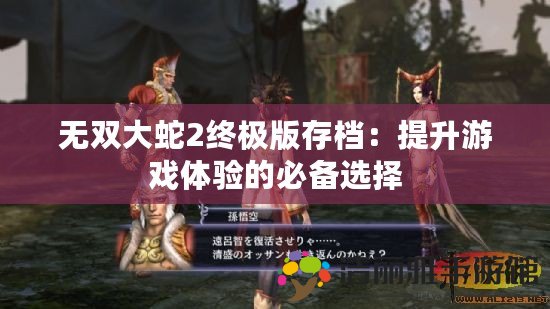 無(wú)雙大蛇2終極版存檔：提升游戲體驗(yàn)的必備選擇