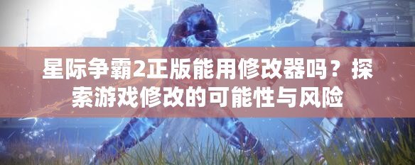 星際爭(zhēng)霸2正版能用修改器嗎？探索游戲修改的可能性與風(fēng)險(xiǎn)