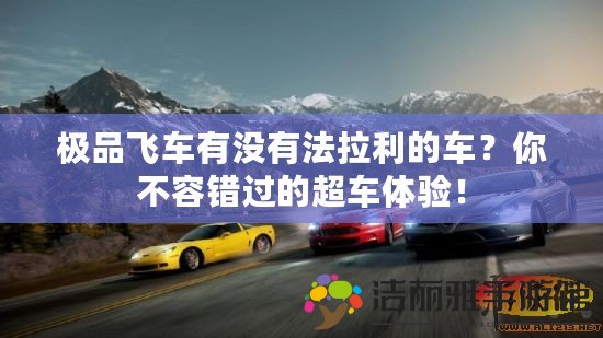 極品飛車有沒有法拉利的車？你不容錯(cuò)過的超車體驗(yàn)！