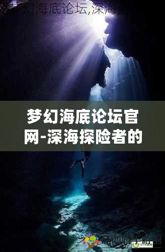 夢幻海底論壇官網(wǎng)-深海探險者的理想天堂