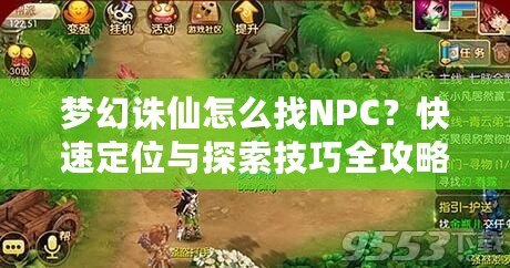 夢(mèng)幻誅仙怎么找NPC？快速定位與探索技巧全攻略