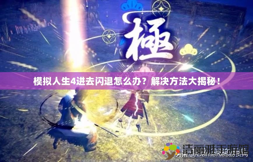 模擬人生4進(jìn)去閃退怎么辦？解決方法大揭秘！