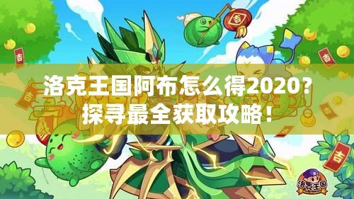 洛克王國阿布怎么得2020？探尋最全獲取攻略！