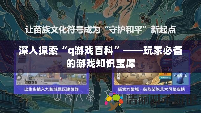 深入探索“q游戲百科”——玩家必備的游戲知識(shí)寶庫